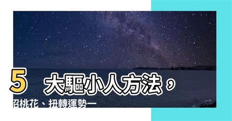 驅小人方法|【驅小人方法】5 大驅小人方法，招桃花、扭轉運勢一次到位！